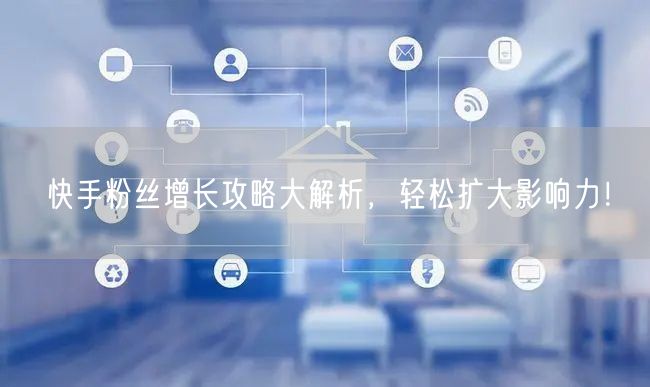 快手粉丝增长攻略大解析，轻松扩大影响力！