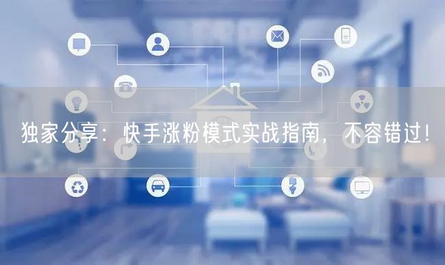 独家分享：快手涨粉模式实战指南，不容错过！