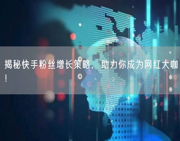 揭秘快手粉丝增长策略，助力你成为网红大咖！