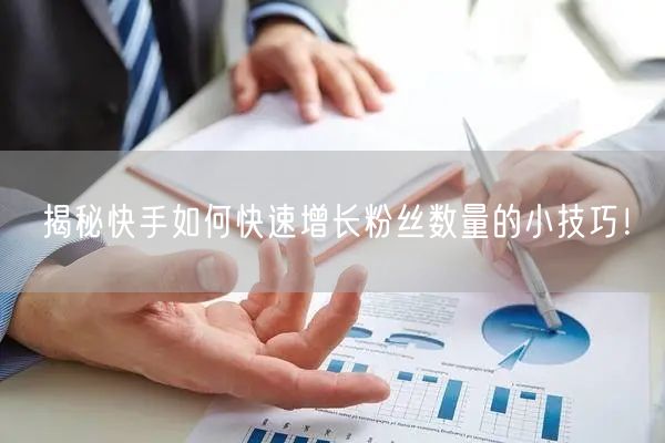 揭秘快手如何快速增长粉丝数量的小技巧！