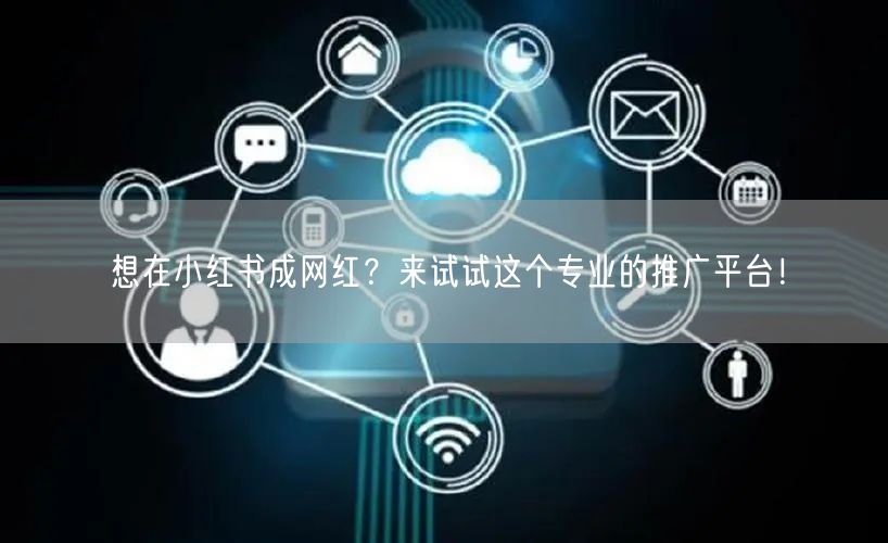 想在小红书成网红？来试试这个专业的推广平台！