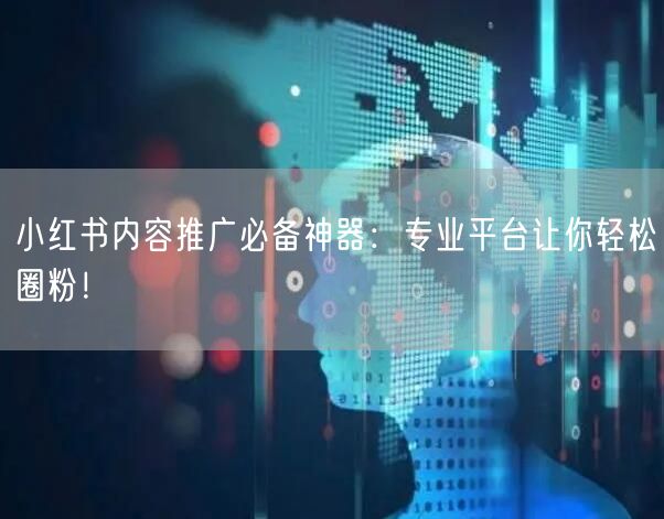 小红书内容推广必备神器：专业平台让你轻松圈粉！
