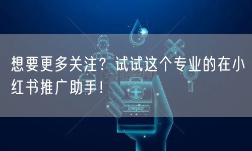 想要更多关注？试试这个专业的在小红书推广助手！