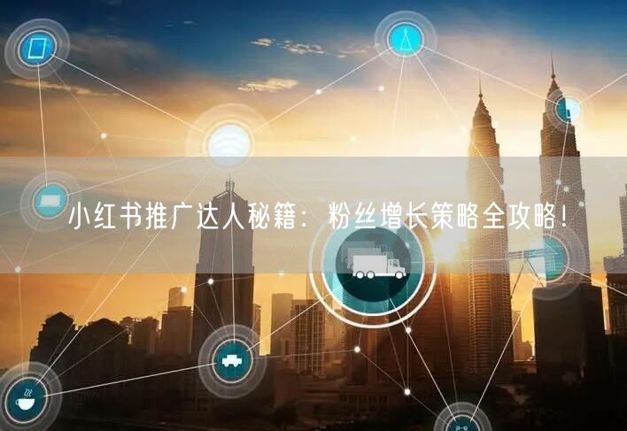 小红书推广达人秘籍：粉丝增长策略全攻略！