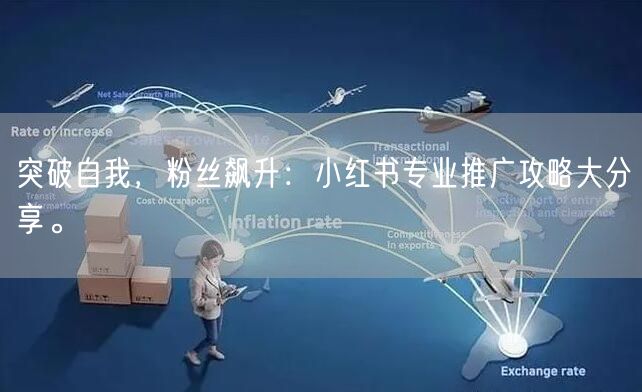 突破自我，粉丝飙升：小红书专业推广攻略大分享。