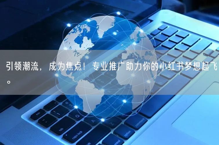 引领潮流，成为焦点！专业推广助力你的小红书梦想起飞。