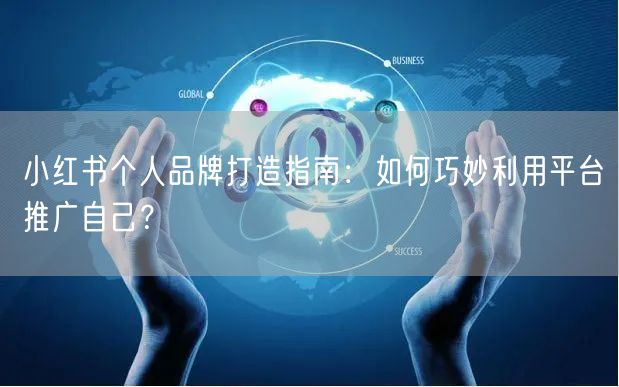 小红书个人品牌打造指南：如何巧妙利用平台推广自己？