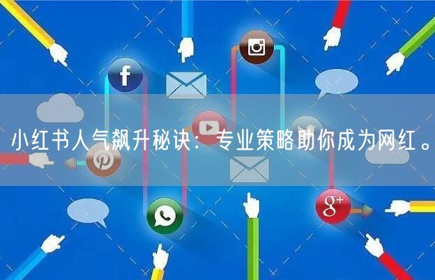 小红书人气飙升秘诀：专业策略助你成为网红。