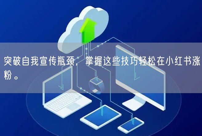 突破自我宣传瓶颈，掌握这些技巧轻松在小红书涨粉。