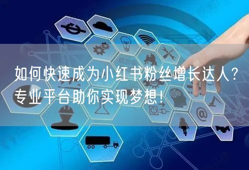 如何快速成为小红书粉丝增长达人？专业平台助你实现梦想！