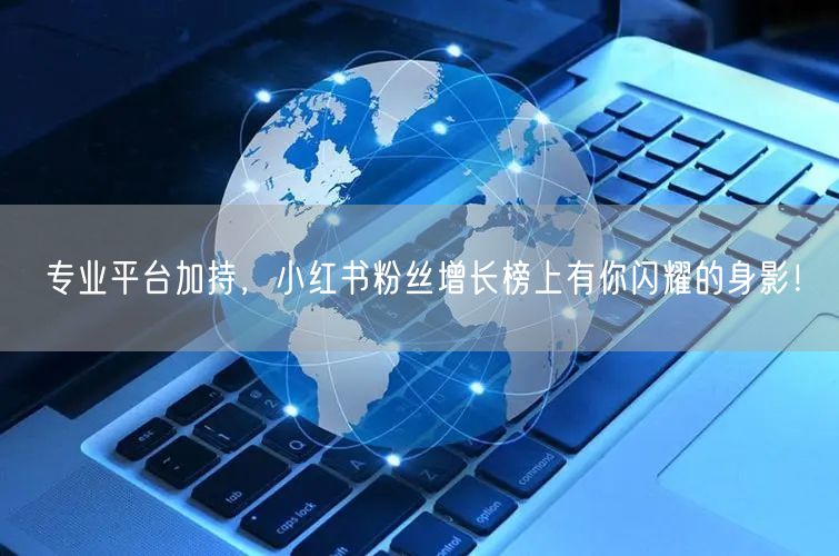 专业平台加持，小红书粉丝增长榜上有你闪耀的身影！