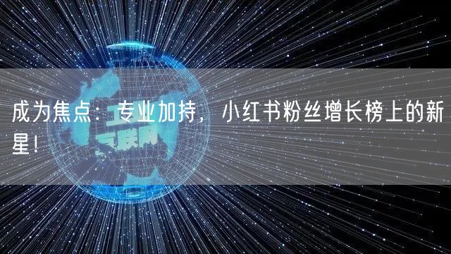 成为焦点：专业加持，小红书粉丝增长榜上的新星！