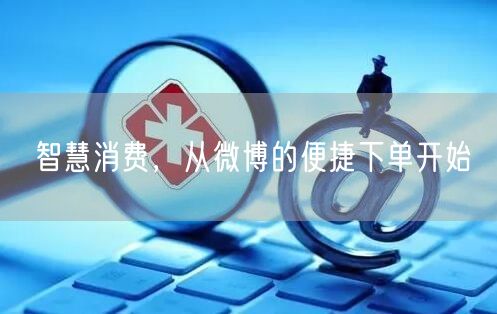 智慧消费，从微博的便捷下单开始