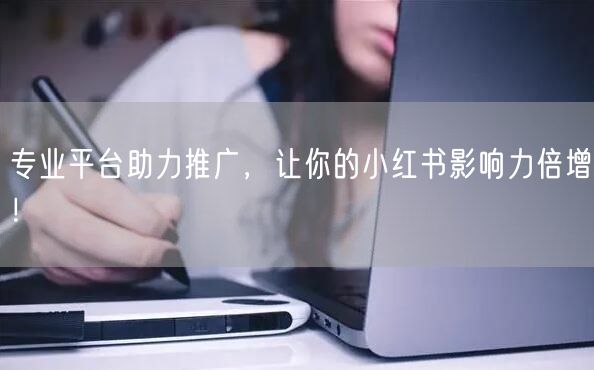 专业平台助力推广，让你的小红书影响力倍增！