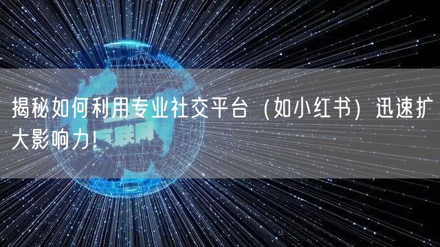 揭秘如何利用专业社交平台（如小红书）迅速扩大影响力！
