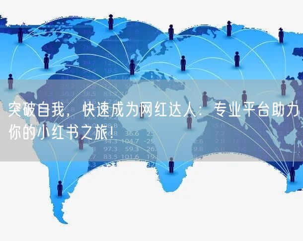 突破自我，快速成为网红达人：专业平台助力你的小红书之旅！