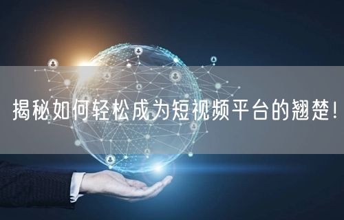 揭秘如何轻松成为短视频平台的翘楚！