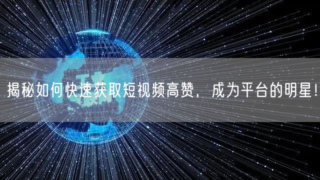 揭秘如何快速获取短视频高赞，成为平台的明星！