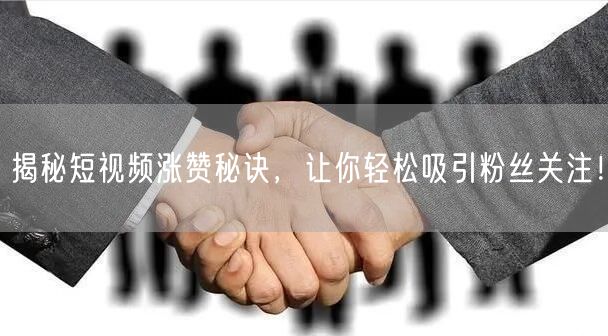 揭秘短视频涨赞秘诀，让你轻松吸引粉丝关注！