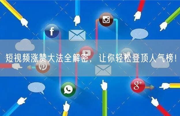短视频涨赞大法全解密，让你轻松登顶人气榜！