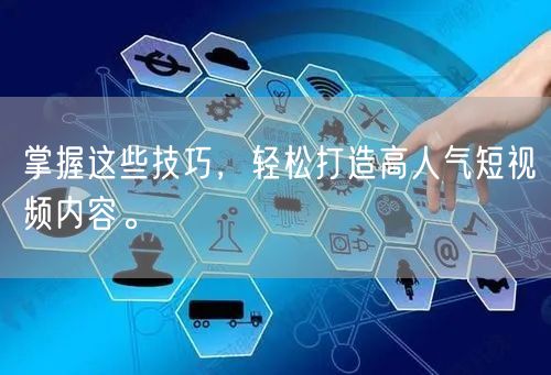 掌握这些技巧，轻松打造高人气短视频内容。