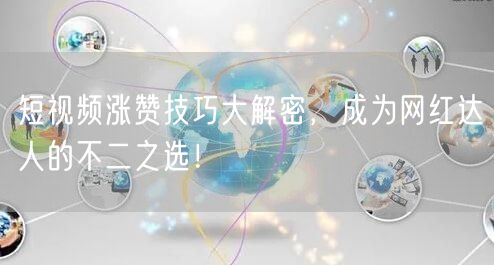 短视频涨赞技巧大解密，成为网红达人的不二之选！