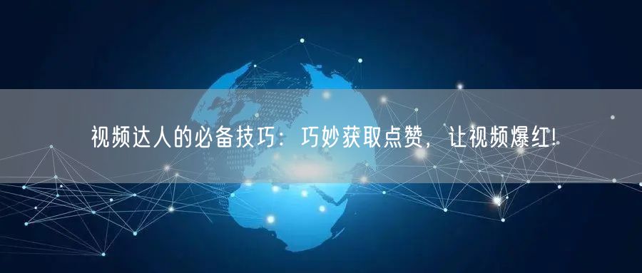 视频达人的必备技巧：巧妙获取点赞，让视频爆红!