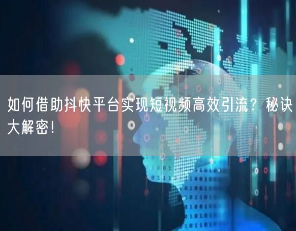 如何借助抖快平台实现短视频高效引流？秘诀大解密！