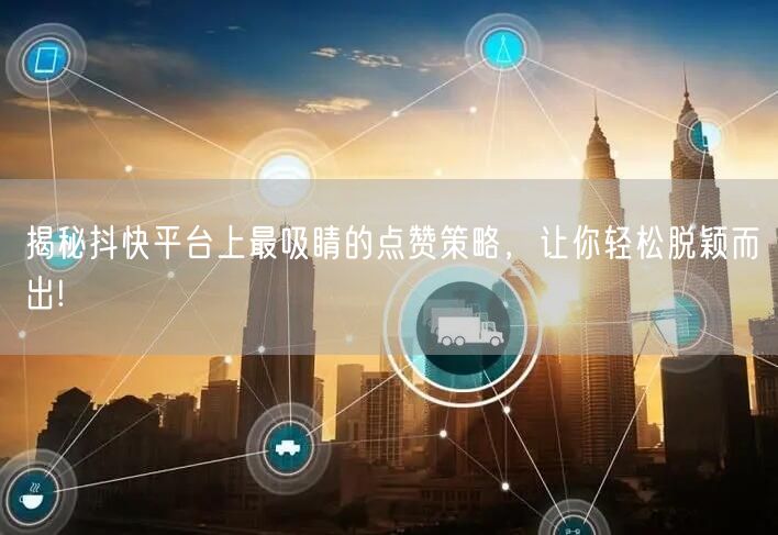 揭秘抖快平台上最吸睛的点赞策略，让你轻松脱颖而出!