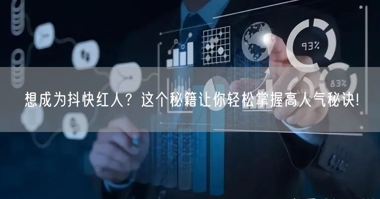 想成为抖快红人？这个秘籍让你轻松掌握高人气秘诀!