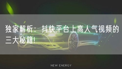 独家解析：抖快平台上高人气视频的三大秘籍!