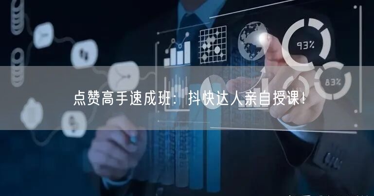 点赞高手速成班：抖快达人亲自授课！