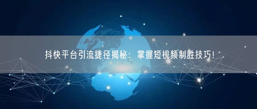 抖快平台引流捷径揭秘：掌握短视频制胜技巧！