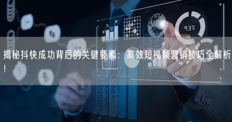 揭秘抖快成功背后的关键要素：高效短视频营销技巧全解析！
