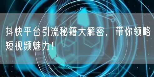 抖快平台引流秘籍大解密，带你领略短视频魅力！