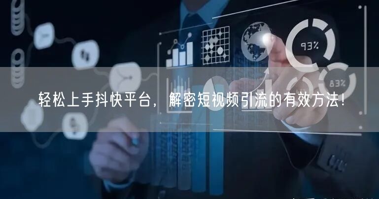 轻松上手抖快平台，解密短视频引流的有效方法！