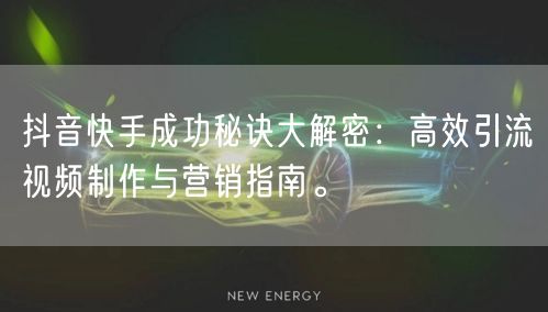 抖音快手成功秘诀大解密：高效引流视频制作与营销指南。