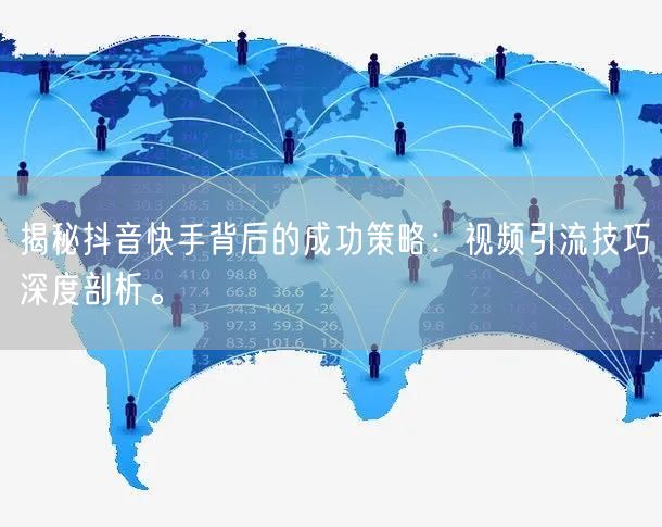 揭秘抖音快手背后的成功策略：视频引流技巧深度剖析。