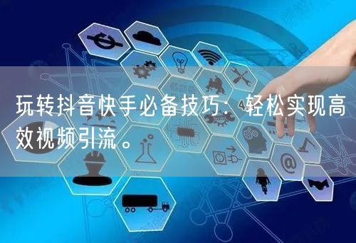 玩转抖音快手必备技巧：轻松实现高效视频引流。