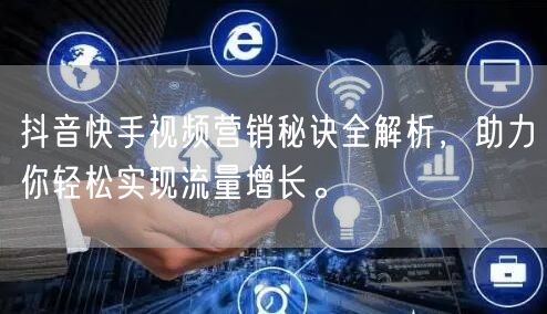 抖音快手视频营销秘诀全解析，助力你轻松实现流量增长。