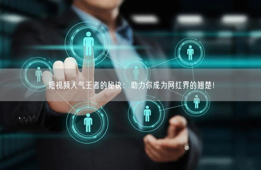 短视频人气王者的秘诀：助力你成为网红界的翘楚！
