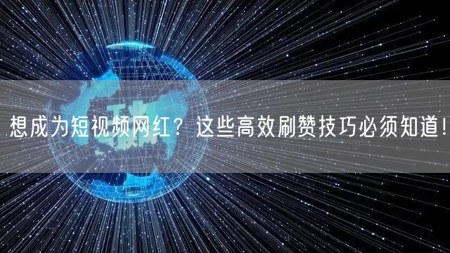 想成为短视频网红？这些高效刷赞技巧必须知道！