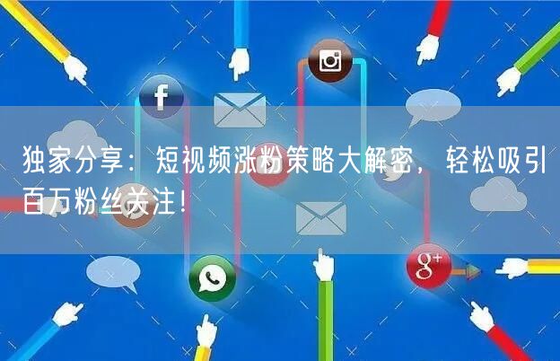 独家分享：短视频涨粉策略大解密，轻松吸引百万粉丝关注！