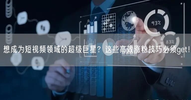 想成为短视频领域的超级巨星？这些高效涨粉技巧必须get！
