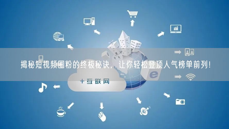 揭秘短视频圈粉的终极秘诀，让你轻松登顶人气榜单前列！