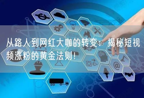 从路人到网红大咖的转变：揭秘短视频涨粉的黄金法则！