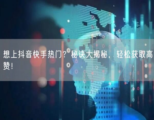 想上抖音快手热门？秘诀大揭秘，轻松获取高赞！