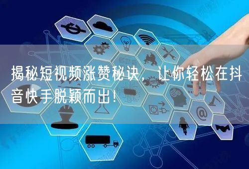 揭秘短视频涨赞秘诀，让你轻松在抖音快手脱颖而出！