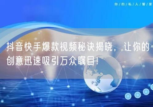 抖音快手爆款视频秘诀揭晓，让你的创意迅速吸引万众瞩目！
