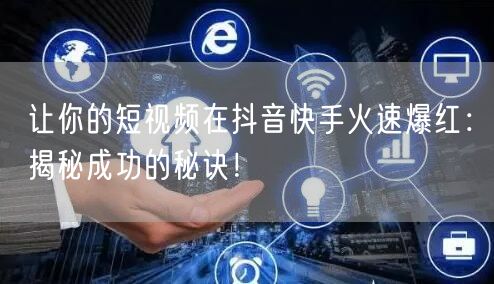 让你的短视频在抖音快手火速爆红：揭秘成功的秘诀！